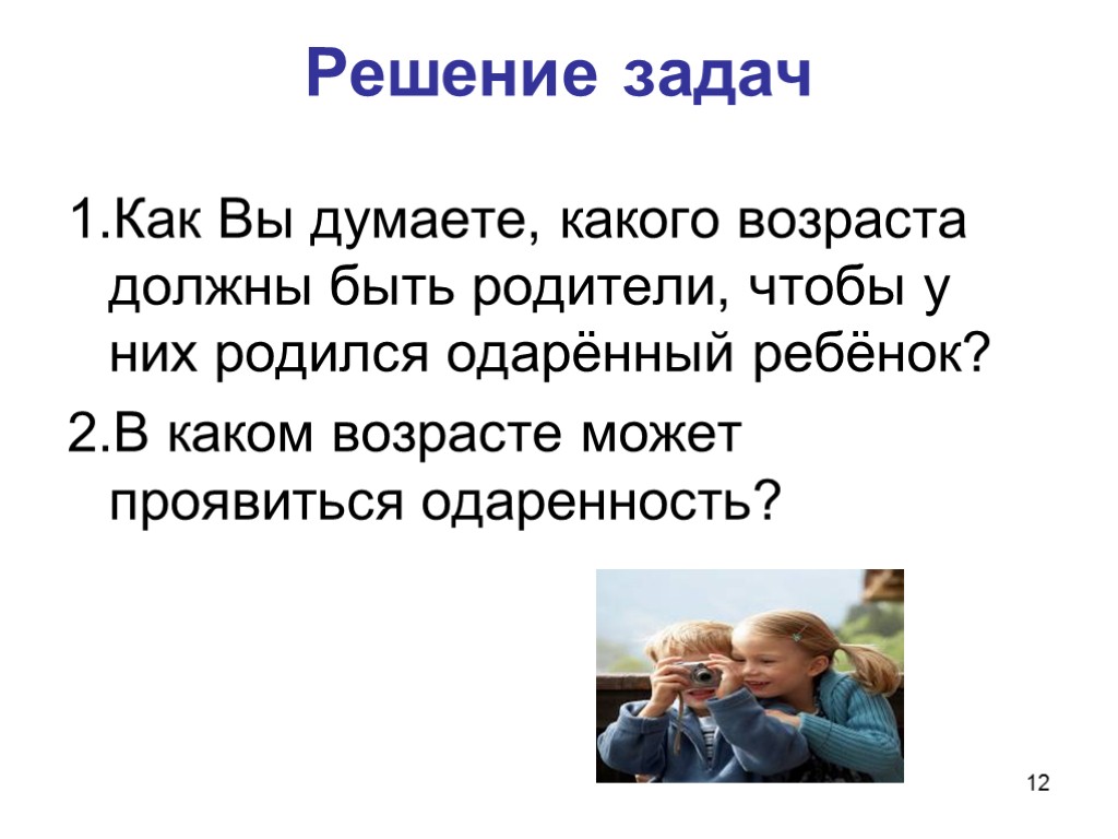 12 Решение задач 1.Как Вы думаете, какого возраста должны быть родители, чтобы у них